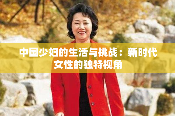 中国少妇的生活与挑战：新时代女性的独特视角