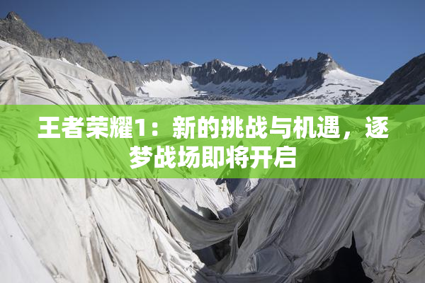 王者荣耀1：新的挑战与机遇，逐梦战场即将开启