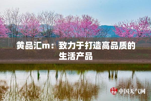 黄品汇m：致力于打造高品质的生活产品