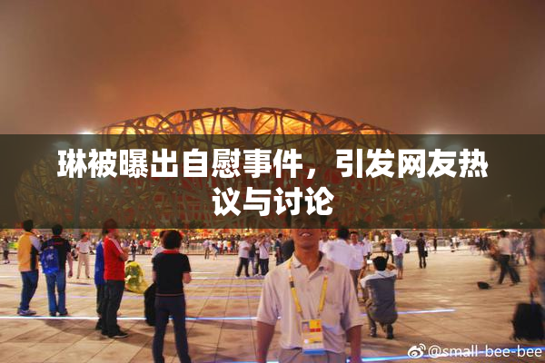琳被曝出自慰事件，引发网友热议与讨论