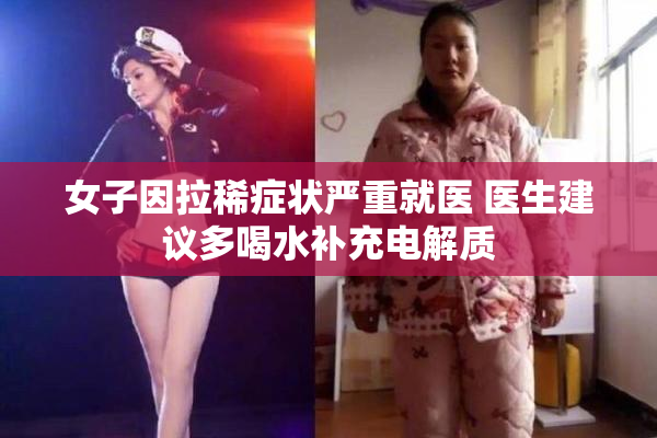 女子因拉稀症状严重就医 医生建议多喝水补充电解质