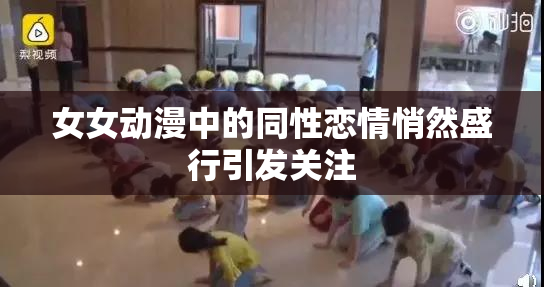 女女动漫中的同性恋情悄然盛行引发关注