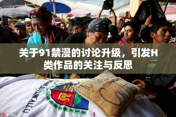 关于91禁漫的讨论升级，引发H类作品的关注与反思