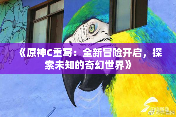 《原神C重写：全新冒险开启，探索未知的奇幻世界》