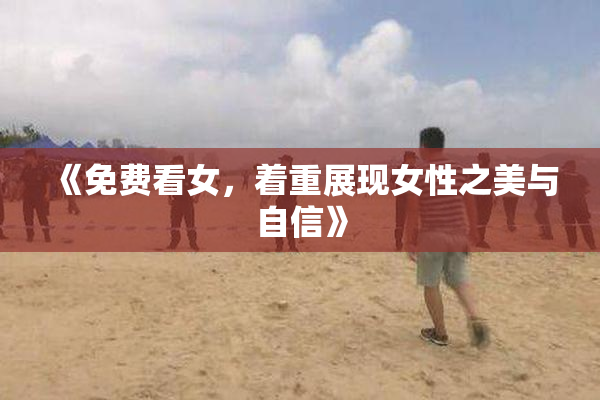 《免费看女，着重展现女性之美与自信》