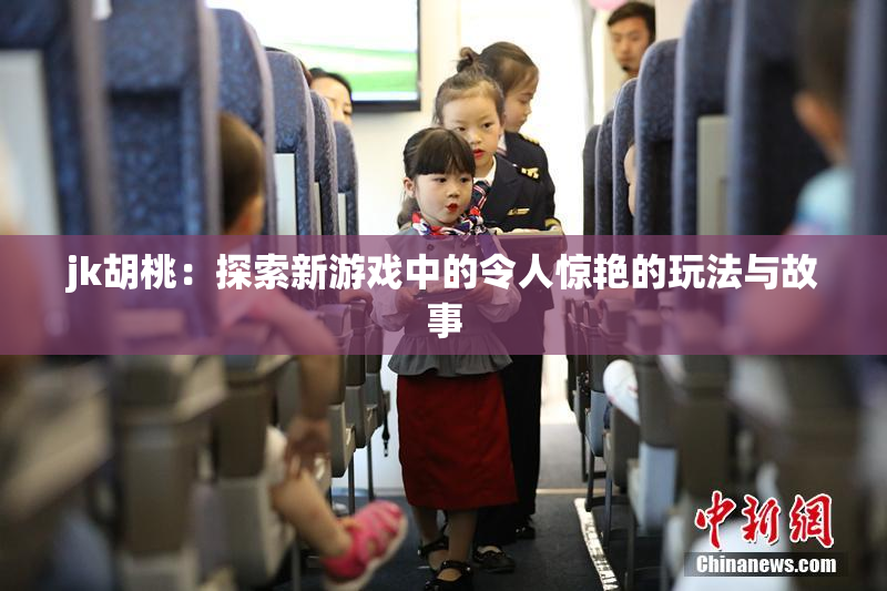 jk胡桃：探索新游戏中的令人惊艳的玩法与故事