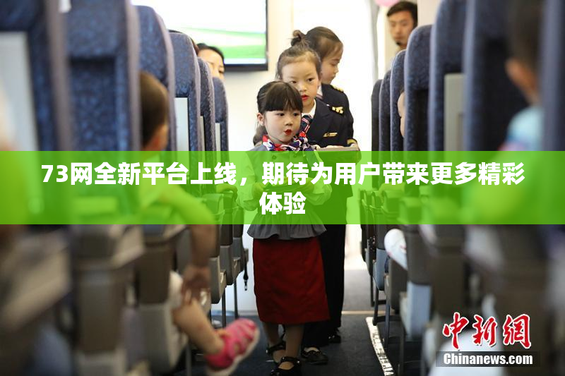 73网全新平台上线，期待为用户带来更多精彩体验