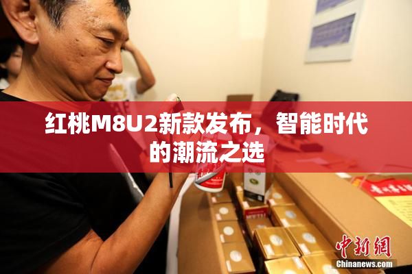 红桃M8U2新款发布，智能时代的潮流之选