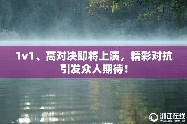 1v1、高对决即将上演，精彩对抗引发众人期待！
