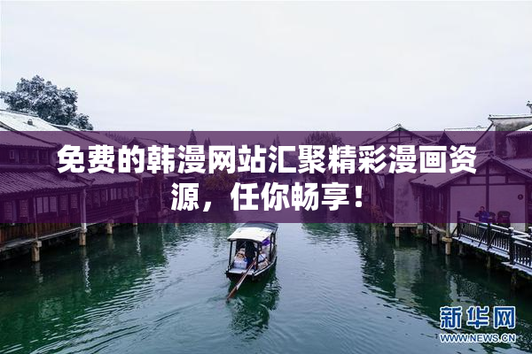 免费的韩漫网站汇聚精彩漫画资源，任你畅享！