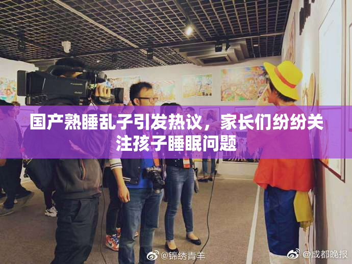 国产熟睡乱子引发热议，家长们纷纷关注孩子睡眠问题