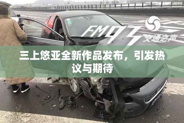 三上悠亚全新作品发布，引发热议与期待