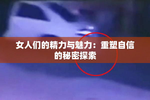 女人们的精力与魅力：重塑自信的秘密探索