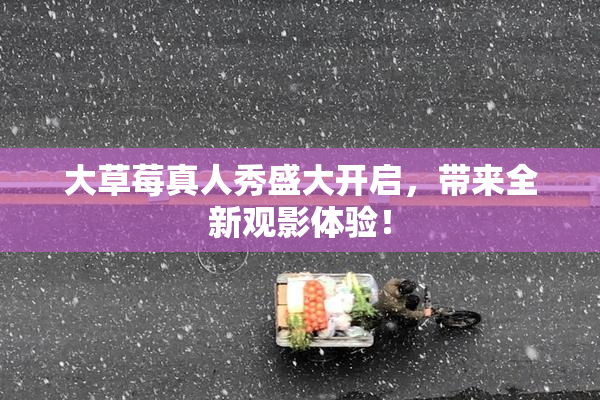 大草莓真人秀盛大开启，带来全新观影体验！