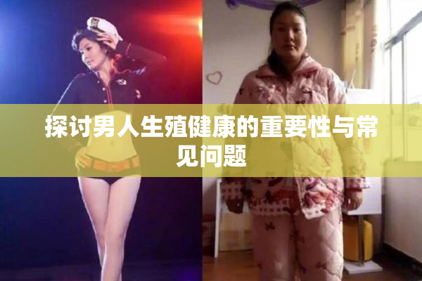 探讨男人生殖健康的重要性与常见问题