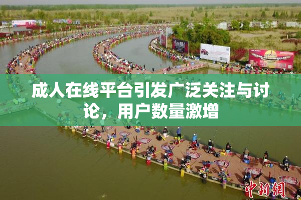 成人在线平台引发广泛关注与讨论，用户数量激增
