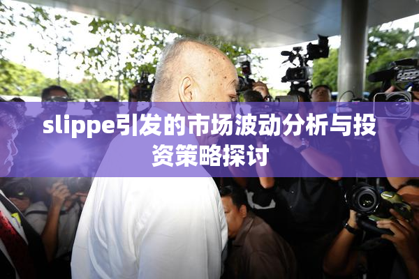 slippe引发的市场波动分析与投资策略探讨
