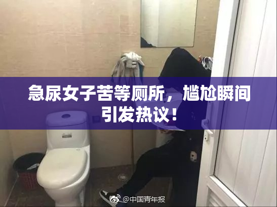 急尿女子苦等厕所，尴尬瞬间引发热议！
