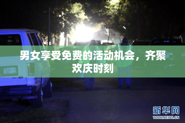 男女享受免费的活动机会，齐聚欢庆时刻