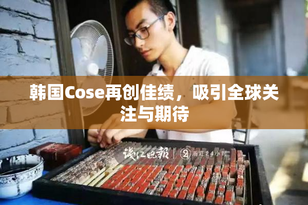 韩国Cose再创佳绩，吸引全球关注与期待