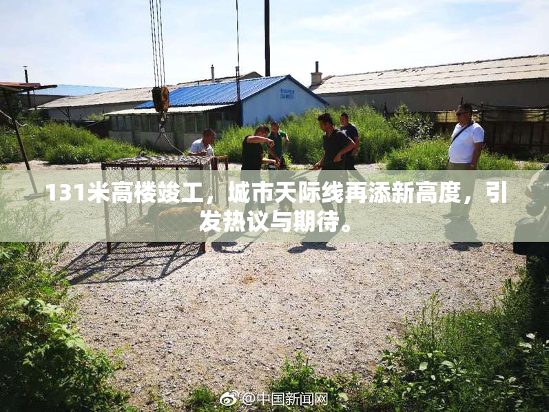 131米高楼竣工，城市天际线再添新高度，引发热议与期待。