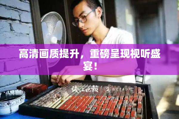 高清画质提升，重磅呈现视听盛宴！