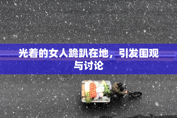 光着的女人跪趴在地，引发围观与讨论