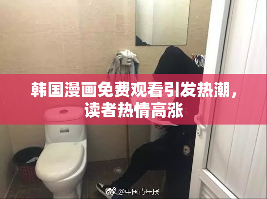 韩国漫画免费观看引发热潮，读者热情高涨