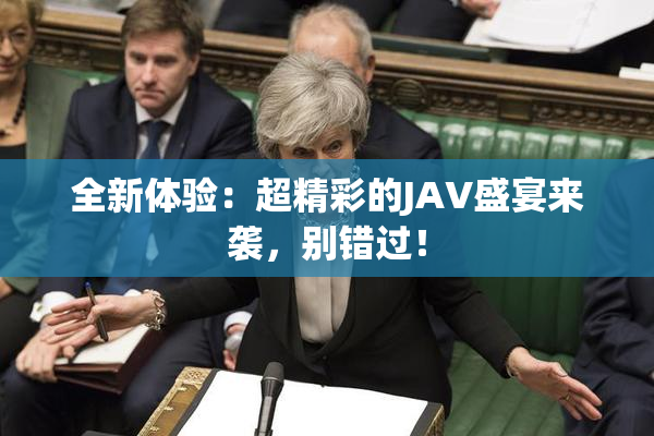 全新体验：超精彩的JAV盛宴来袭，别错过！