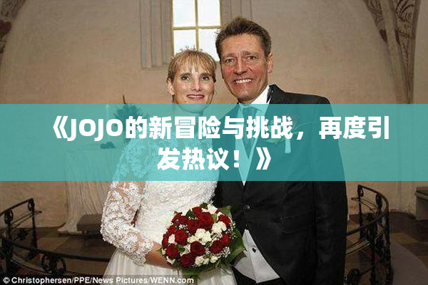《JOJO的新冒险与挑战，再度引发热议！》