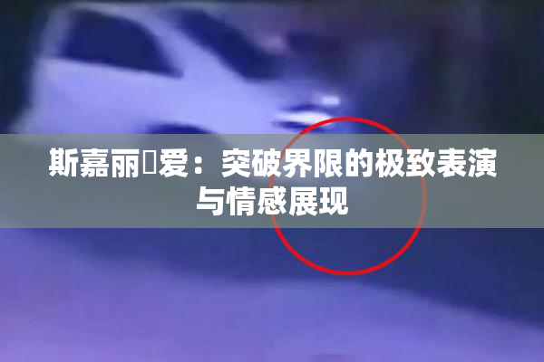 斯嘉丽祼爱：突破界限的极致表演与情感展现