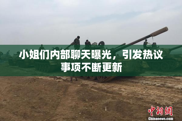 小姐们内部聊天曝光，引发热议事项不断更新