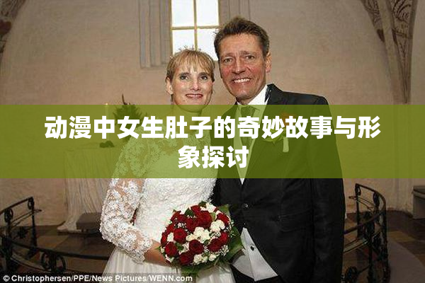 动漫中女生肚子的奇妙故事与形象探讨