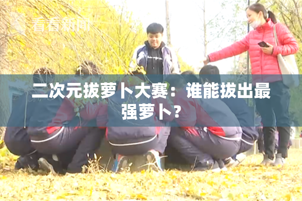 二次元拔萝卜大赛：谁能拔出最强萝卜？