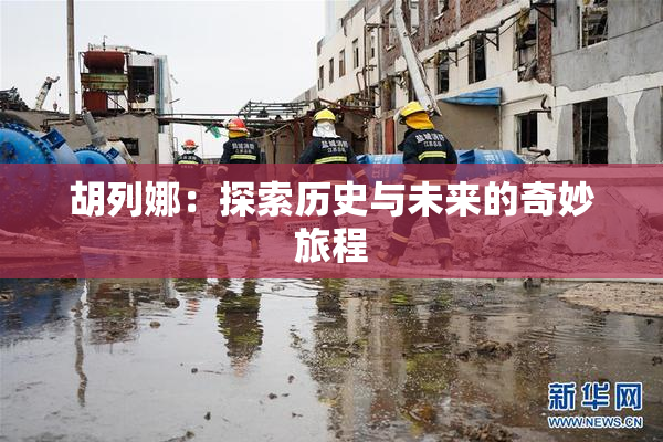 胡列娜：探索历史与未来的奇妙旅程