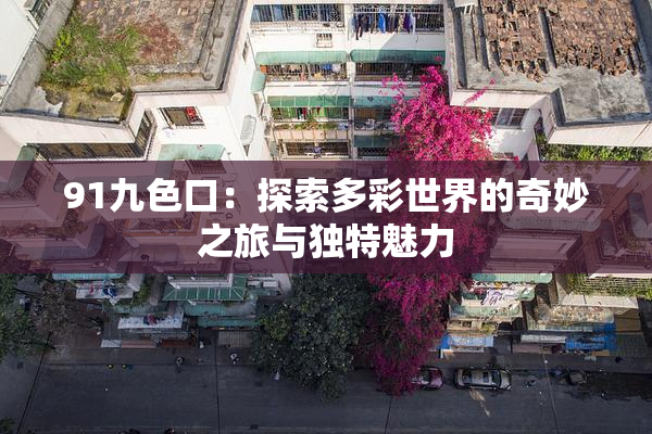 91九色口：探索多彩世界的奇妙之旅与独特魅力
