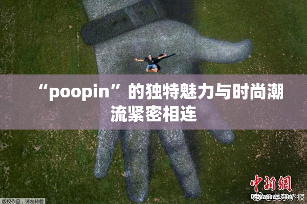 “poopin”的独特魅力与时尚潮流紧密相连