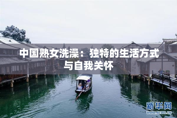 中国熟女洗澡：独特的生活方式与自我关怀