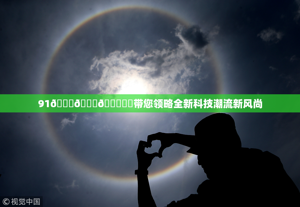 91🍆🍑🔞❌‌带您领略全新科技潮流新风尚