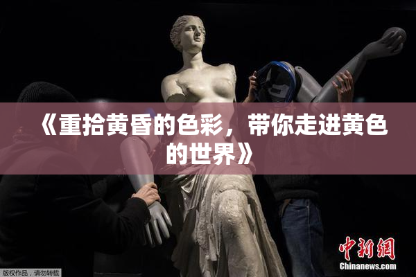 《重拾黄昏的色彩，带你走进黄色的世界》