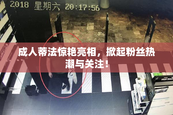 成人蒂法惊艳亮相，掀起粉丝热潮与关注！