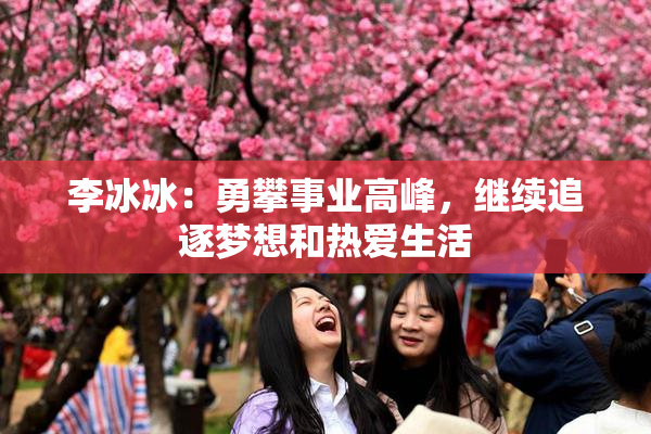 李冰冰：勇攀事业高峰，继续追逐梦想和热爱生活