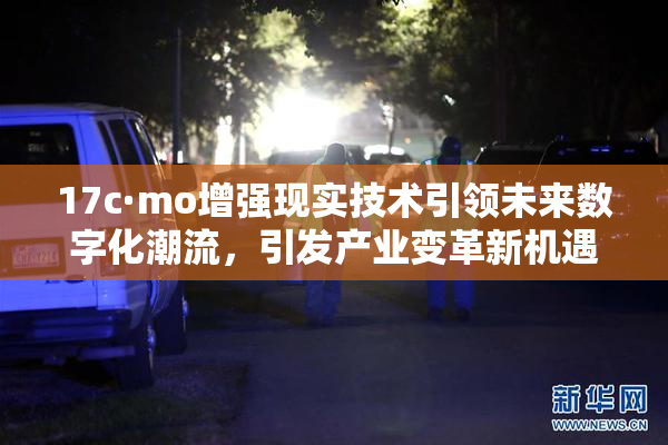 17c·mo增强现实技术引领未来数字化潮流，引发产业变革新机遇