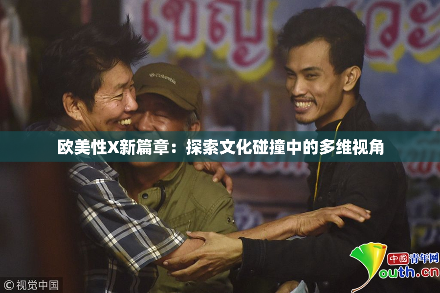 欧美性X新篇章：探索文化碰撞中的多维视角