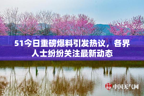 51今日重磅爆料引发热议，各界人士纷纷关注最新动态