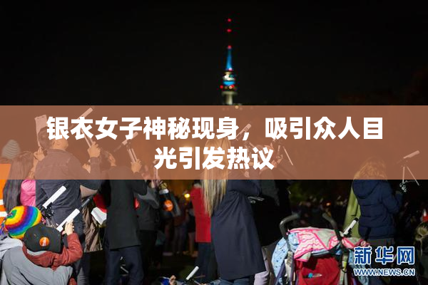 银衣女子神秘现身，吸引众人目光引发热议