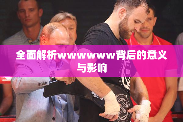 全面解析wwwwww背后的意义与影响
