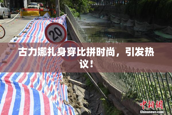 古力娜扎身穿比拼时尚，引发热议！