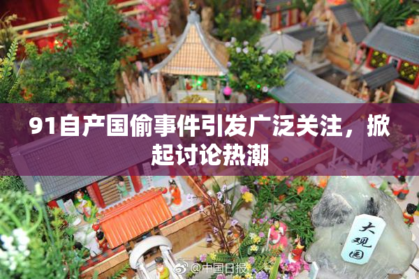 91自产国偷事件引发广泛关注，掀起讨论热潮