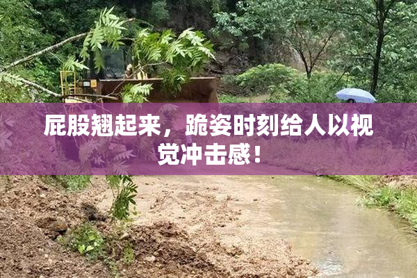 屁股翘起来，跪姿时刻给人以视觉冲击感！